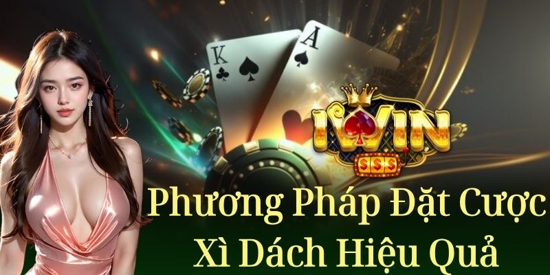 Phương pháp đặt cược hiệu quả khi tham gia xì dách