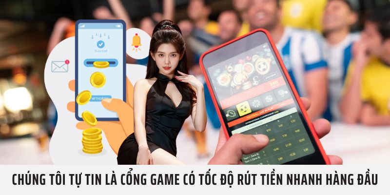 Chúng tôi tự tin là cổng game có tốc độ rút tiền nhanh hàng đầu