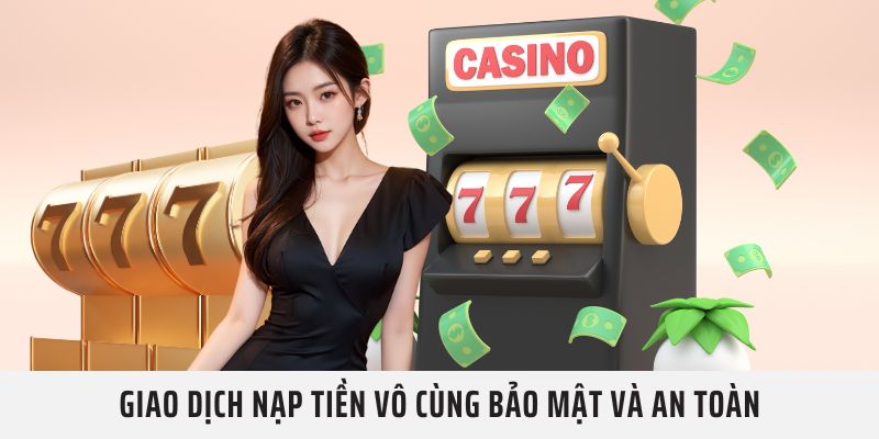 Giao dịch Nạp Tiền vô cùng bảo mật và an toàn