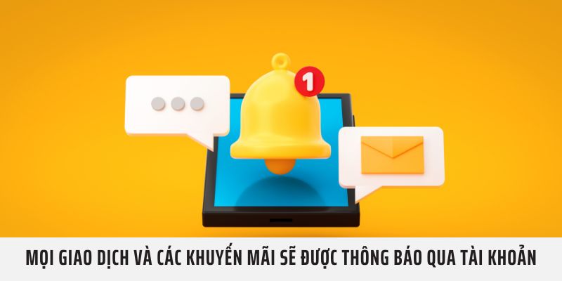 Mọi giao dịch và các khuyến mãi sẽ được thông báo qua tài khoản