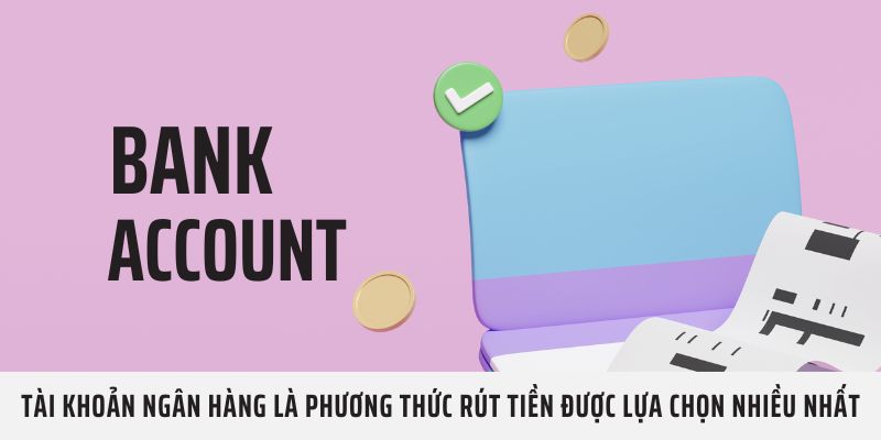 Tài khoản ngân hàng là phương thức rút tiền được lựa chọn nhiều nhất