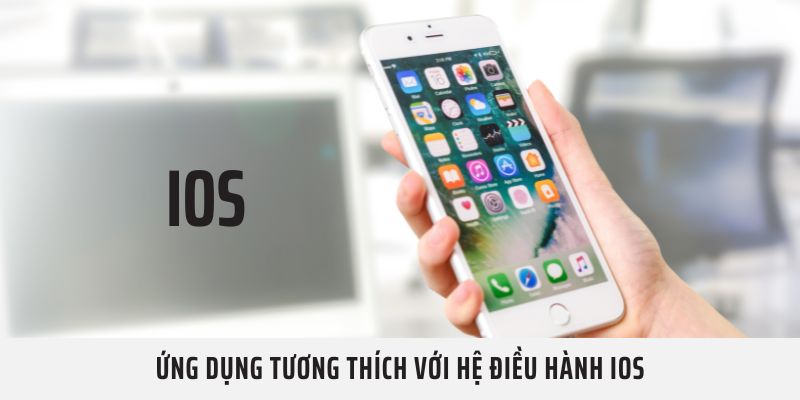 Ứng dụng tương thích với hệ điều hành IOS